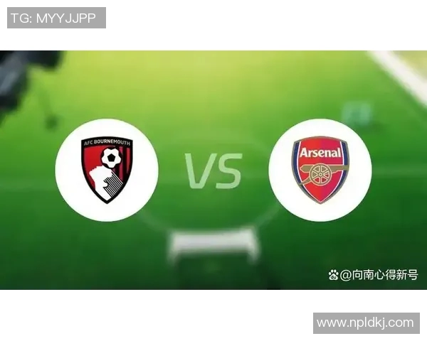 伯恩茅斯主场迎战阿森纳争夺英超宝贵积分的激烈对决